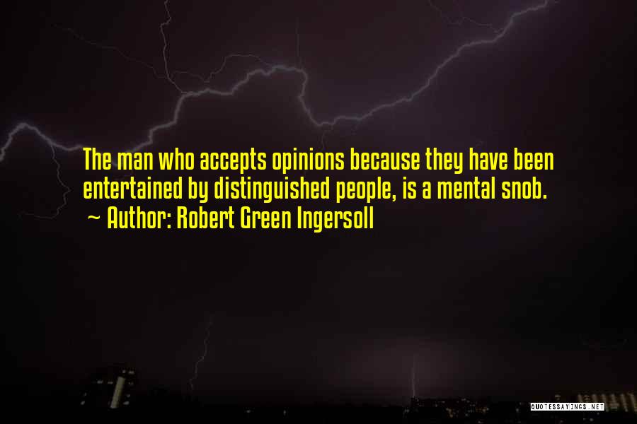 Robert Green Ingersoll Quotes: The Man Who Accepts Opinions Because They Have Been Entertained By Distinguished People, Is A Mental Snob.