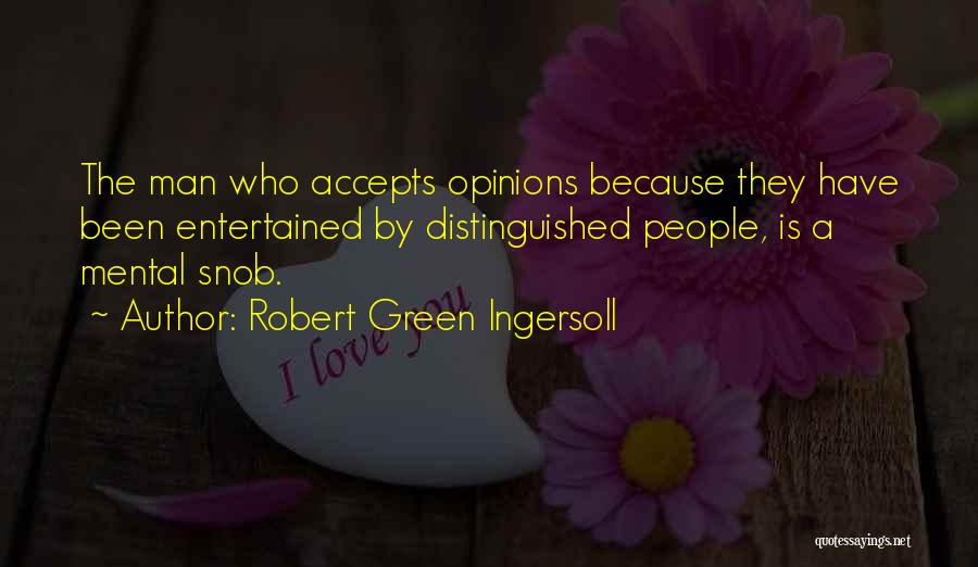 Robert Green Ingersoll Quotes: The Man Who Accepts Opinions Because They Have Been Entertained By Distinguished People, Is A Mental Snob.