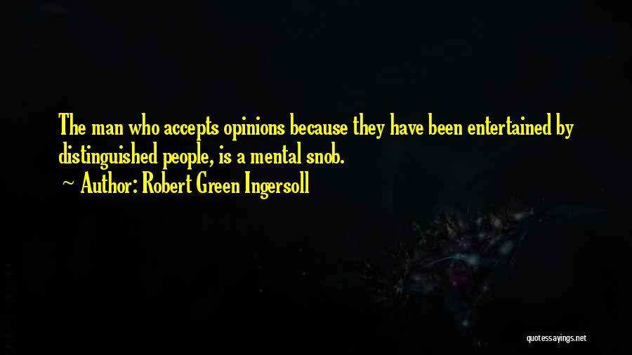 Robert Green Ingersoll Quotes: The Man Who Accepts Opinions Because They Have Been Entertained By Distinguished People, Is A Mental Snob.