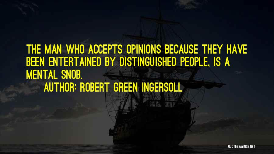 Robert Green Ingersoll Quotes: The Man Who Accepts Opinions Because They Have Been Entertained By Distinguished People, Is A Mental Snob.