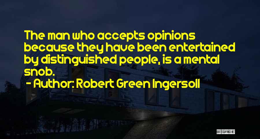 Robert Green Ingersoll Quotes: The Man Who Accepts Opinions Because They Have Been Entertained By Distinguished People, Is A Mental Snob.