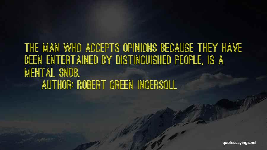 Robert Green Ingersoll Quotes: The Man Who Accepts Opinions Because They Have Been Entertained By Distinguished People, Is A Mental Snob.