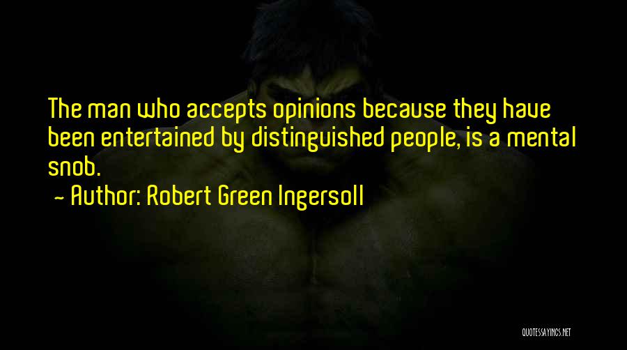 Robert Green Ingersoll Quotes: The Man Who Accepts Opinions Because They Have Been Entertained By Distinguished People, Is A Mental Snob.
