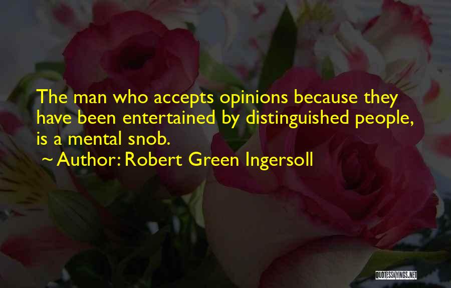 Robert Green Ingersoll Quotes: The Man Who Accepts Opinions Because They Have Been Entertained By Distinguished People, Is A Mental Snob.