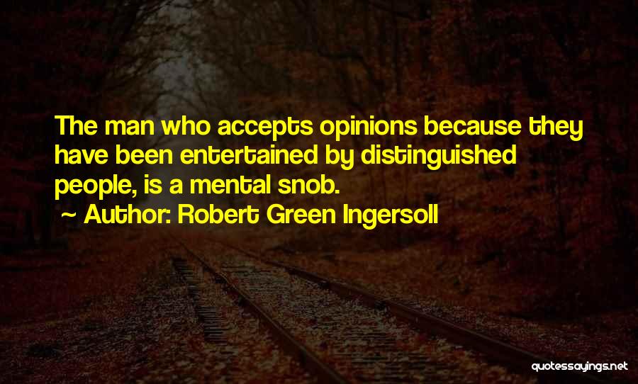Robert Green Ingersoll Quotes: The Man Who Accepts Opinions Because They Have Been Entertained By Distinguished People, Is A Mental Snob.