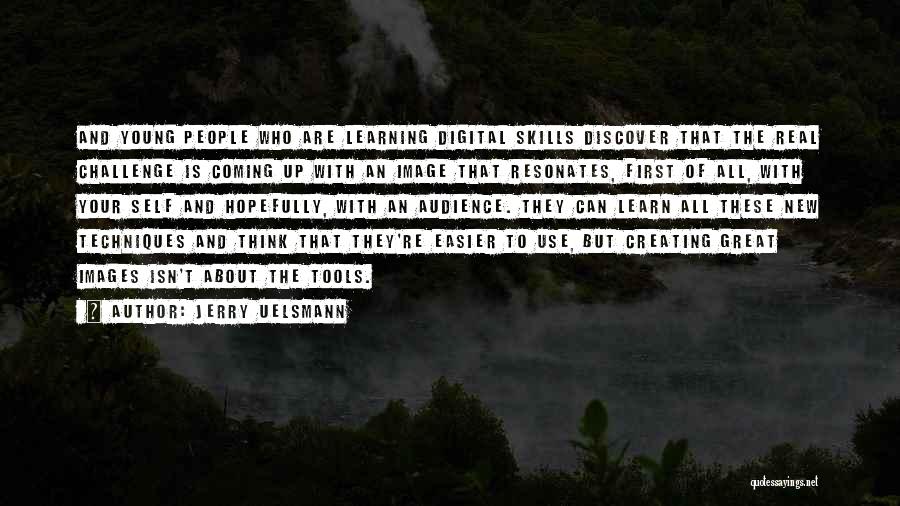 Jerry Uelsmann Quotes: And Young People Who Are Learning Digital Skills Discover That The Real Challenge Is Coming Up With An Image That