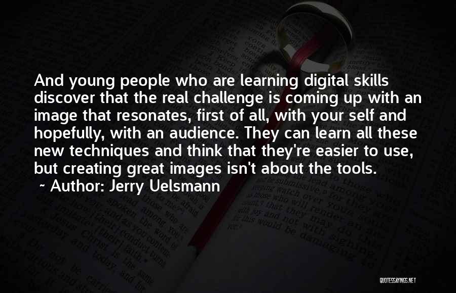 Jerry Uelsmann Quotes: And Young People Who Are Learning Digital Skills Discover That The Real Challenge Is Coming Up With An Image That