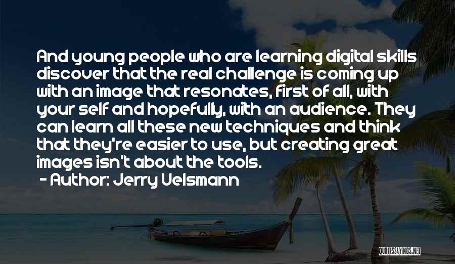 Jerry Uelsmann Quotes: And Young People Who Are Learning Digital Skills Discover That The Real Challenge Is Coming Up With An Image That