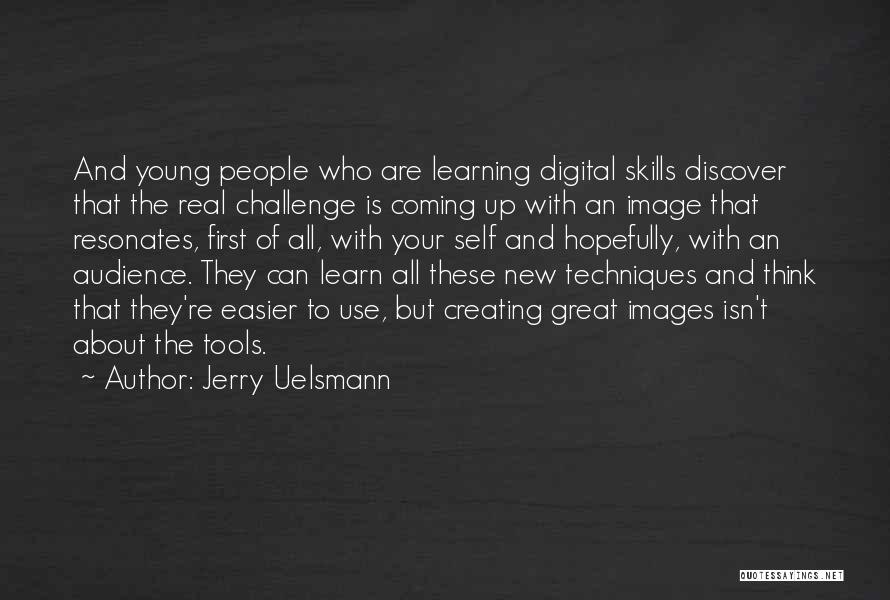 Jerry Uelsmann Quotes: And Young People Who Are Learning Digital Skills Discover That The Real Challenge Is Coming Up With An Image That