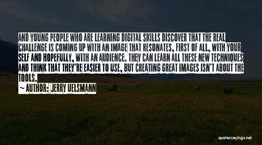 Jerry Uelsmann Quotes: And Young People Who Are Learning Digital Skills Discover That The Real Challenge Is Coming Up With An Image That