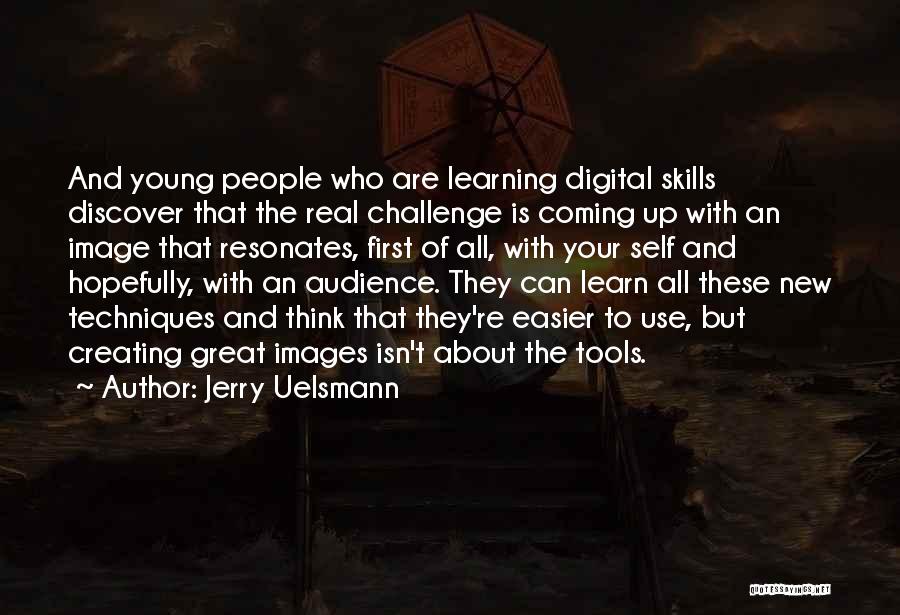 Jerry Uelsmann Quotes: And Young People Who Are Learning Digital Skills Discover That The Real Challenge Is Coming Up With An Image That