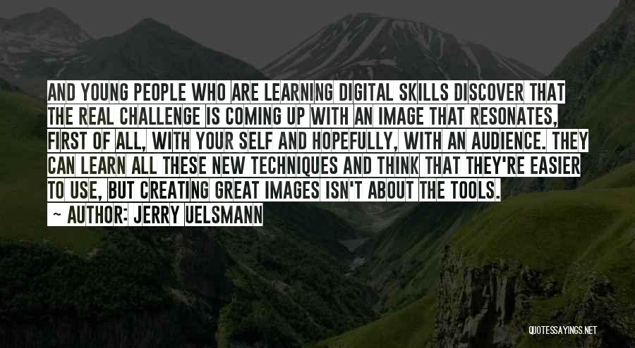 Jerry Uelsmann Quotes: And Young People Who Are Learning Digital Skills Discover That The Real Challenge Is Coming Up With An Image That