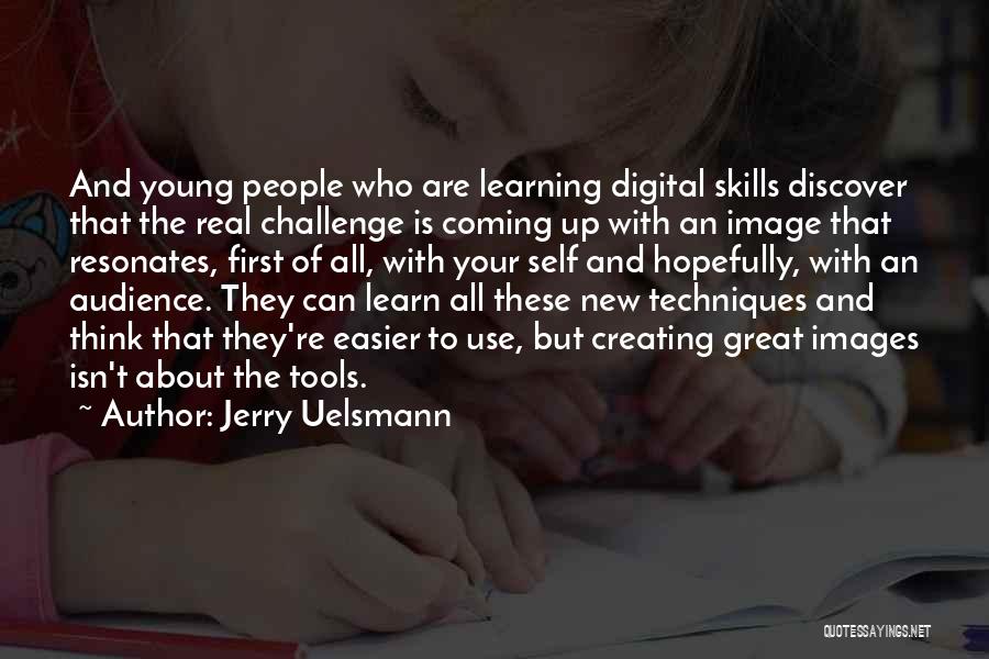 Jerry Uelsmann Quotes: And Young People Who Are Learning Digital Skills Discover That The Real Challenge Is Coming Up With An Image That