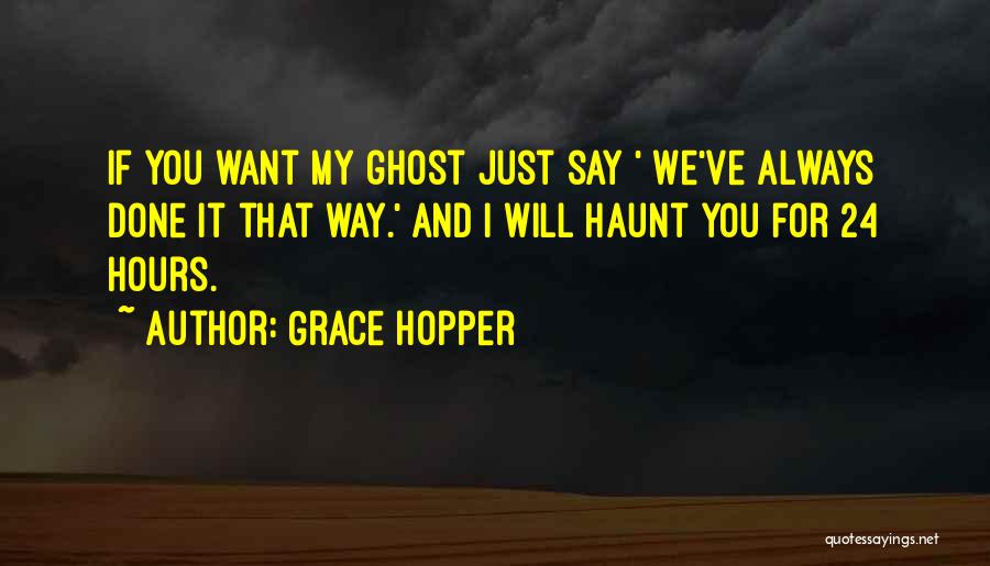 Grace Hopper Quotes: If You Want My Ghost Just Say ' We've Always Done It That Way.' And I Will Haunt You For