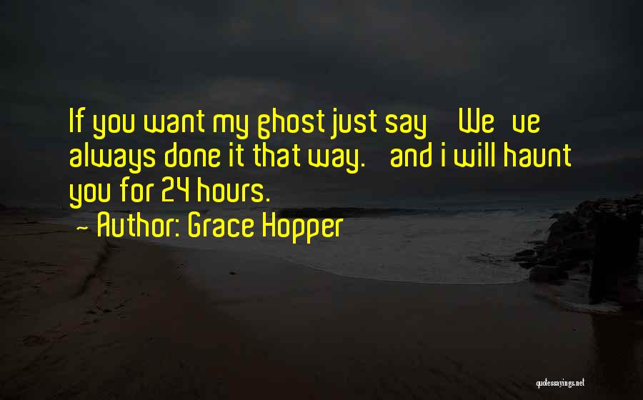 Grace Hopper Quotes: If You Want My Ghost Just Say ' We've Always Done It That Way.' And I Will Haunt You For