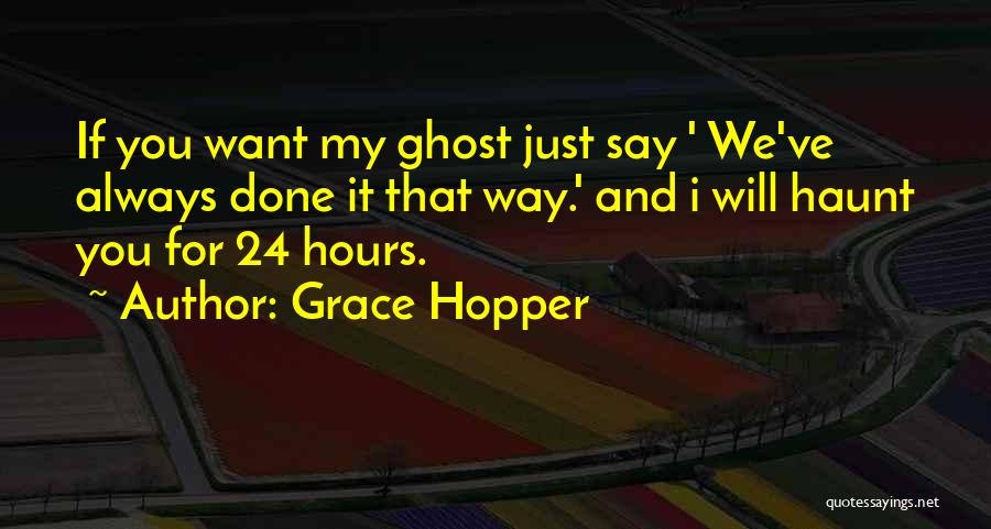 Grace Hopper Quotes: If You Want My Ghost Just Say ' We've Always Done It That Way.' And I Will Haunt You For