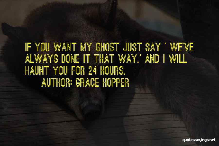 Grace Hopper Quotes: If You Want My Ghost Just Say ' We've Always Done It That Way.' And I Will Haunt You For