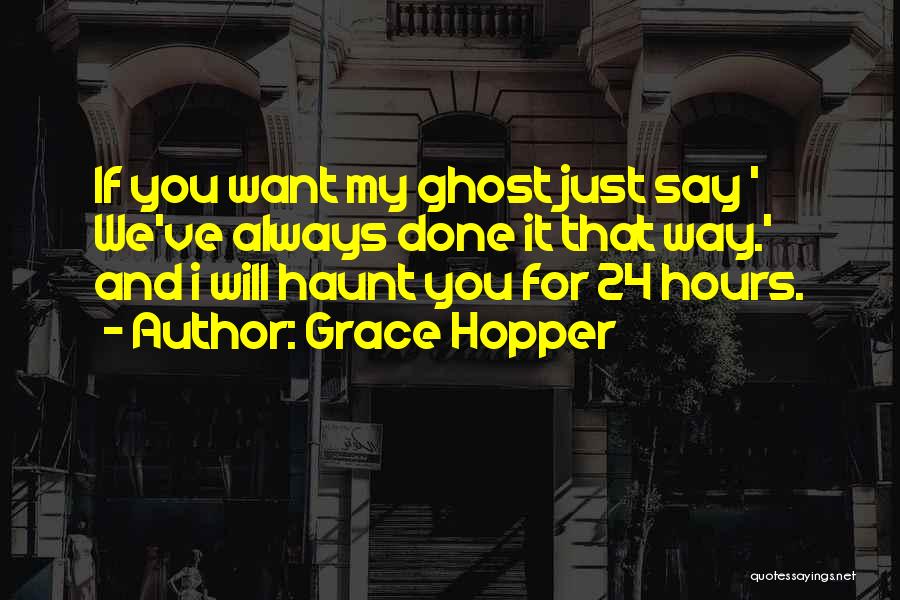 Grace Hopper Quotes: If You Want My Ghost Just Say ' We've Always Done It That Way.' And I Will Haunt You For