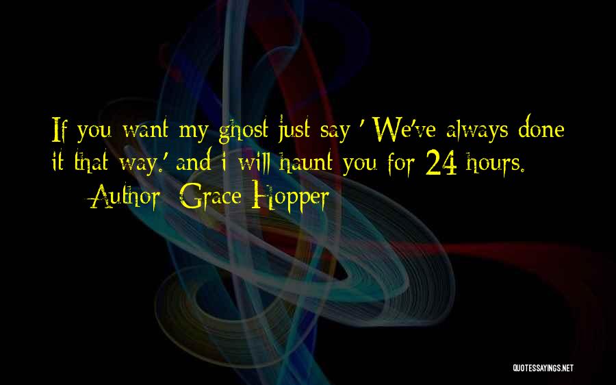 Grace Hopper Quotes: If You Want My Ghost Just Say ' We've Always Done It That Way.' And I Will Haunt You For