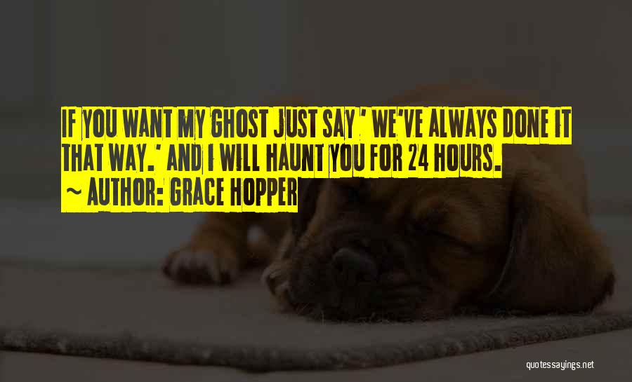 Grace Hopper Quotes: If You Want My Ghost Just Say ' We've Always Done It That Way.' And I Will Haunt You For