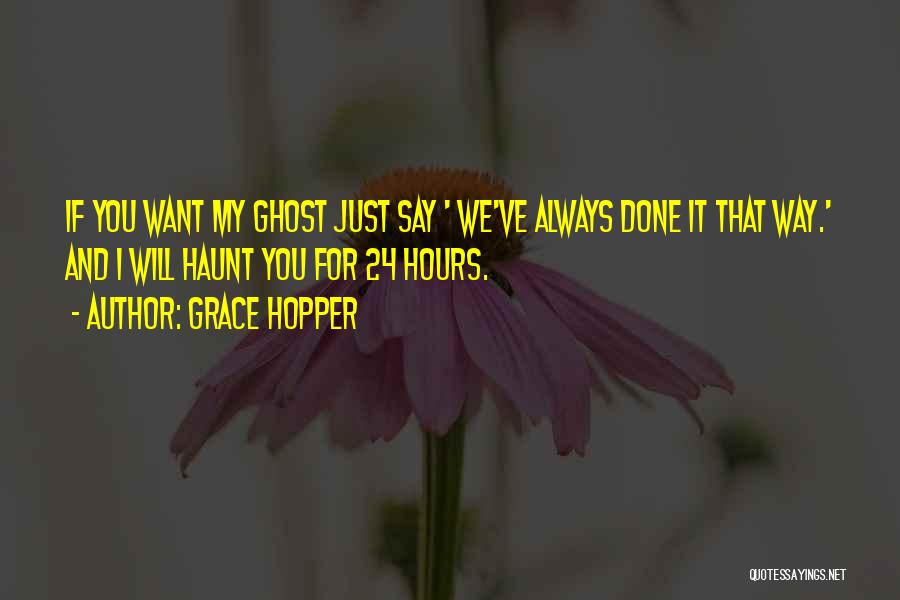 Grace Hopper Quotes: If You Want My Ghost Just Say ' We've Always Done It That Way.' And I Will Haunt You For