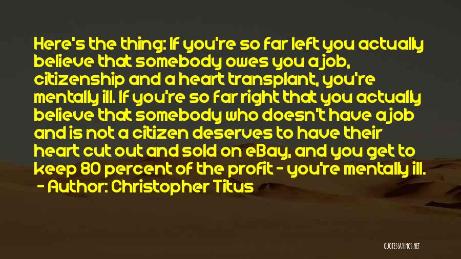 Christopher Titus Quotes: Here's The Thing: If You're So Far Left You Actually Believe That Somebody Owes You A Job, Citizenship And A