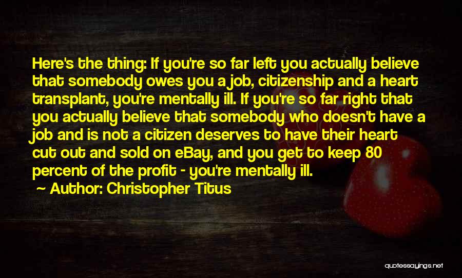 Christopher Titus Quotes: Here's The Thing: If You're So Far Left You Actually Believe That Somebody Owes You A Job, Citizenship And A