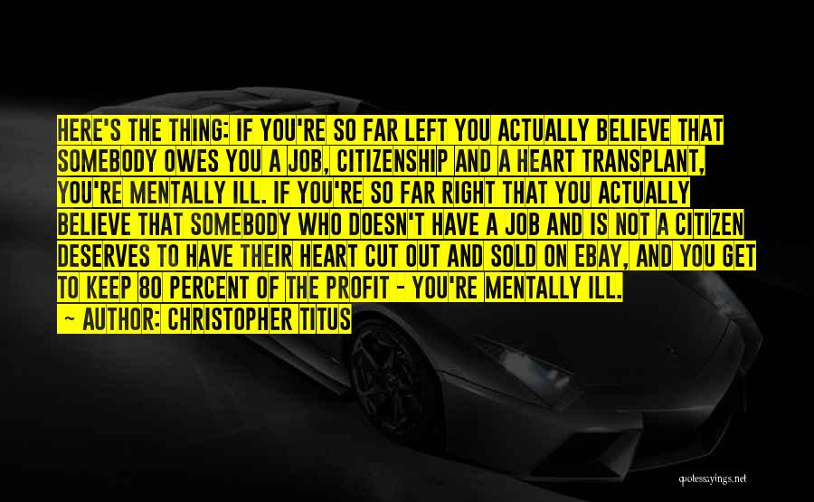 Christopher Titus Quotes: Here's The Thing: If You're So Far Left You Actually Believe That Somebody Owes You A Job, Citizenship And A
