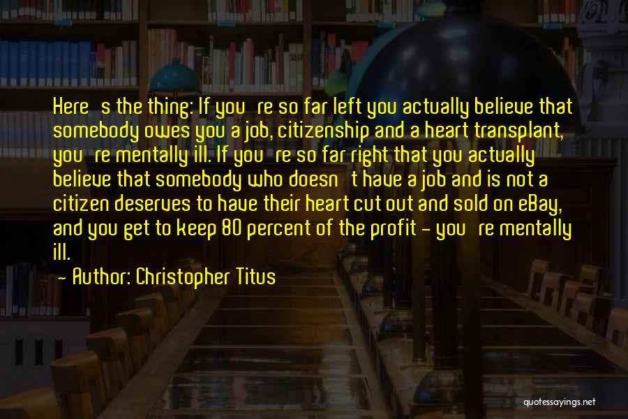 Christopher Titus Quotes: Here's The Thing: If You're So Far Left You Actually Believe That Somebody Owes You A Job, Citizenship And A