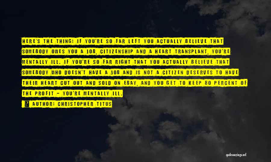 Christopher Titus Quotes: Here's The Thing: If You're So Far Left You Actually Believe That Somebody Owes You A Job, Citizenship And A