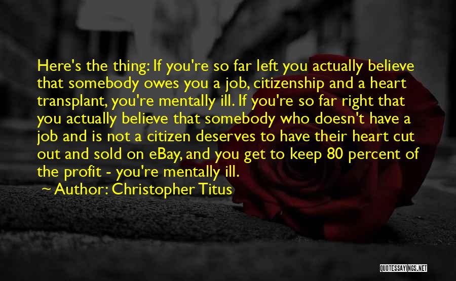 Christopher Titus Quotes: Here's The Thing: If You're So Far Left You Actually Believe That Somebody Owes You A Job, Citizenship And A