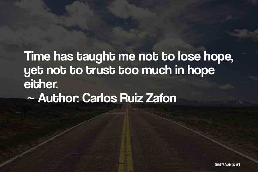 Carlos Ruiz Zafon Quotes: Time Has Taught Me Not To Lose Hope, Yet Not To Trust Too Much In Hope Either.