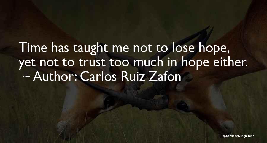 Carlos Ruiz Zafon Quotes: Time Has Taught Me Not To Lose Hope, Yet Not To Trust Too Much In Hope Either.