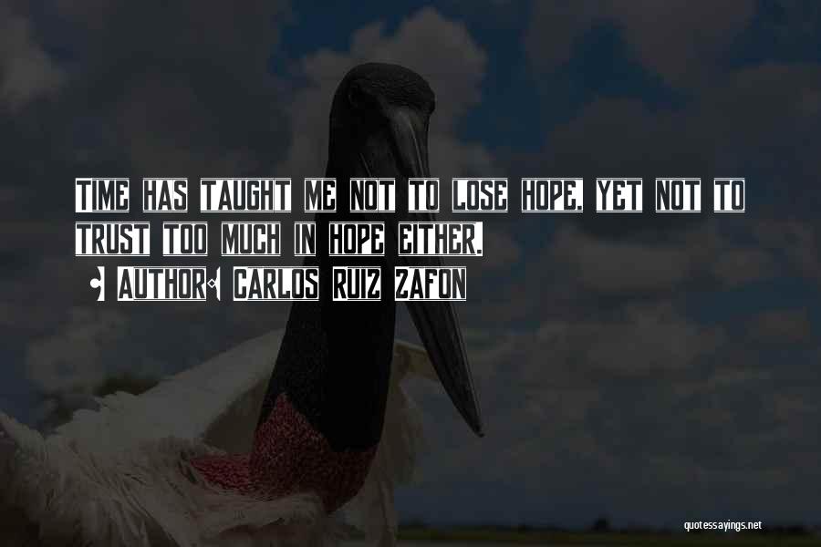 Carlos Ruiz Zafon Quotes: Time Has Taught Me Not To Lose Hope, Yet Not To Trust Too Much In Hope Either.