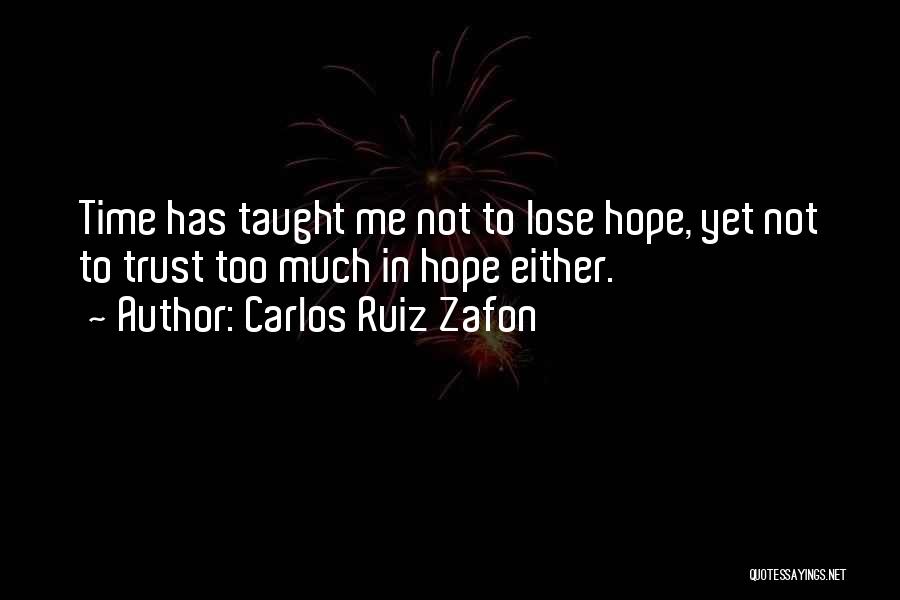 Carlos Ruiz Zafon Quotes: Time Has Taught Me Not To Lose Hope, Yet Not To Trust Too Much In Hope Either.