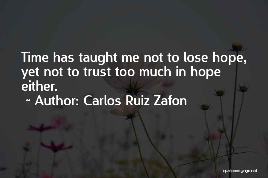 Carlos Ruiz Zafon Quotes: Time Has Taught Me Not To Lose Hope, Yet Not To Trust Too Much In Hope Either.