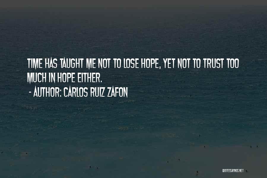 Carlos Ruiz Zafon Quotes: Time Has Taught Me Not To Lose Hope, Yet Not To Trust Too Much In Hope Either.