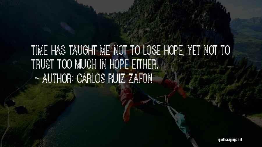Carlos Ruiz Zafon Quotes: Time Has Taught Me Not To Lose Hope, Yet Not To Trust Too Much In Hope Either.