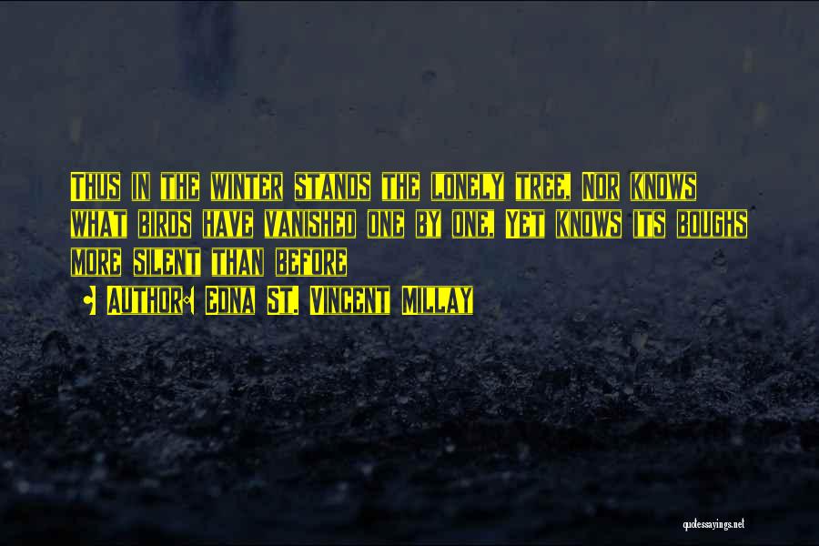 Edna St. Vincent Millay Quotes: Thus In The Winter Stands The Lonely Tree, Nor Knows What Birds Have Vanished One By One, Yet Knows Its