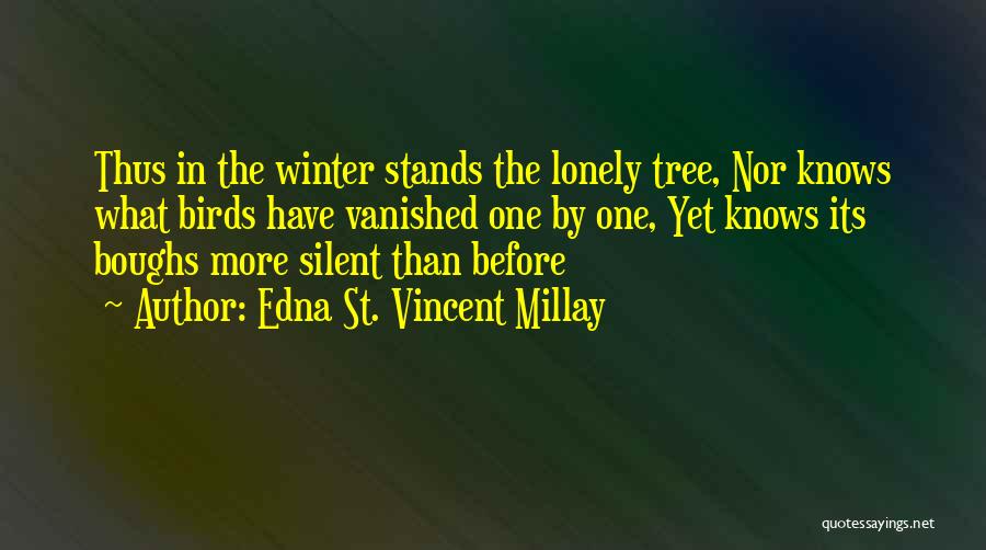 Edna St. Vincent Millay Quotes: Thus In The Winter Stands The Lonely Tree, Nor Knows What Birds Have Vanished One By One, Yet Knows Its