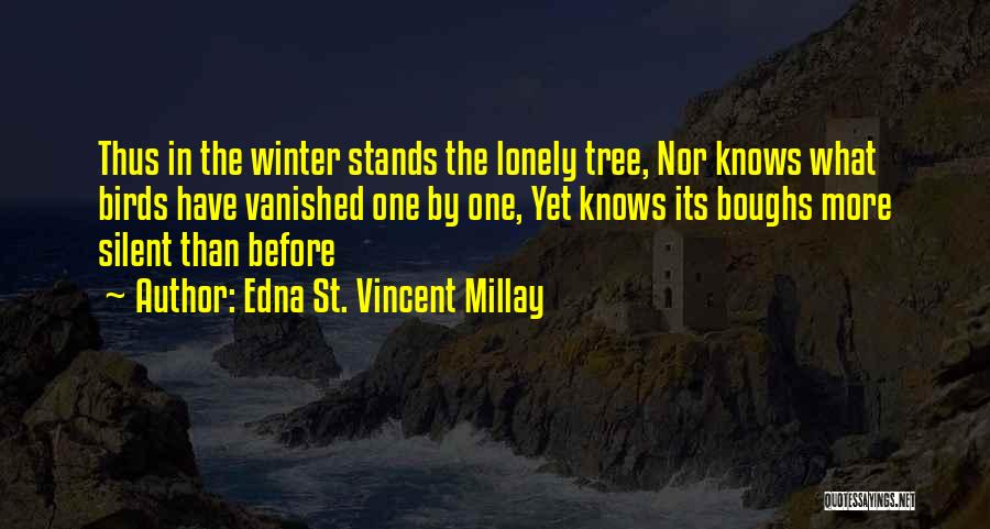 Edna St. Vincent Millay Quotes: Thus In The Winter Stands The Lonely Tree, Nor Knows What Birds Have Vanished One By One, Yet Knows Its