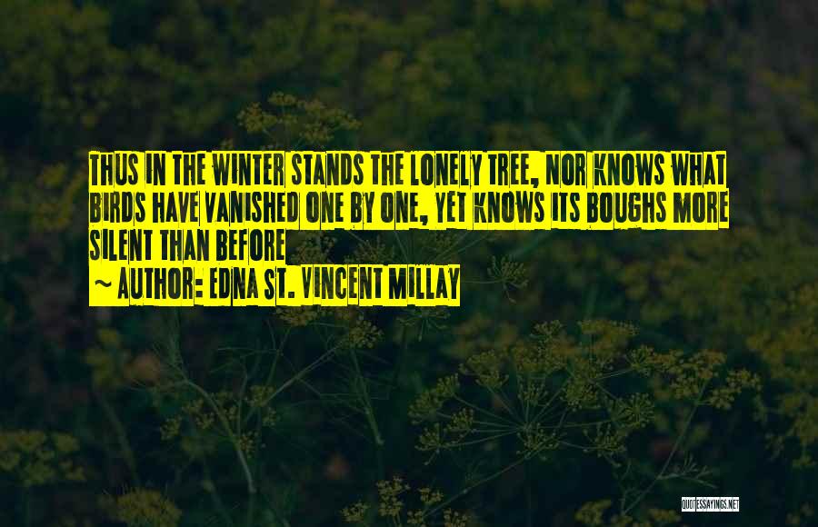 Edna St. Vincent Millay Quotes: Thus In The Winter Stands The Lonely Tree, Nor Knows What Birds Have Vanished One By One, Yet Knows Its