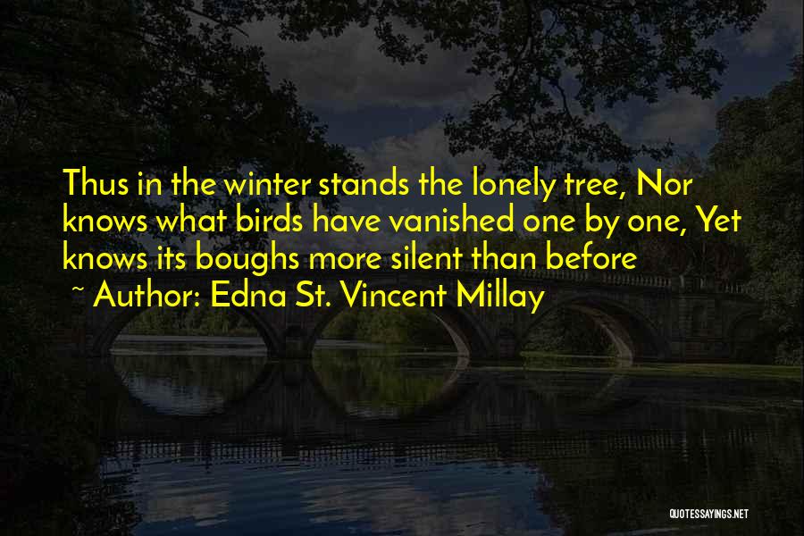 Edna St. Vincent Millay Quotes: Thus In The Winter Stands The Lonely Tree, Nor Knows What Birds Have Vanished One By One, Yet Knows Its