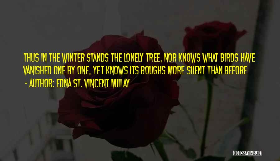 Edna St. Vincent Millay Quotes: Thus In The Winter Stands The Lonely Tree, Nor Knows What Birds Have Vanished One By One, Yet Knows Its