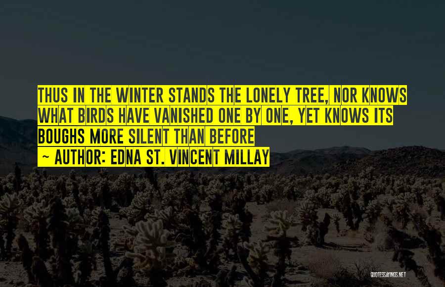 Edna St. Vincent Millay Quotes: Thus In The Winter Stands The Lonely Tree, Nor Knows What Birds Have Vanished One By One, Yet Knows Its