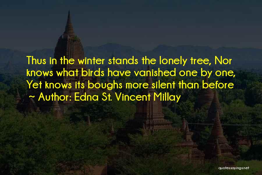 Edna St. Vincent Millay Quotes: Thus In The Winter Stands The Lonely Tree, Nor Knows What Birds Have Vanished One By One, Yet Knows Its