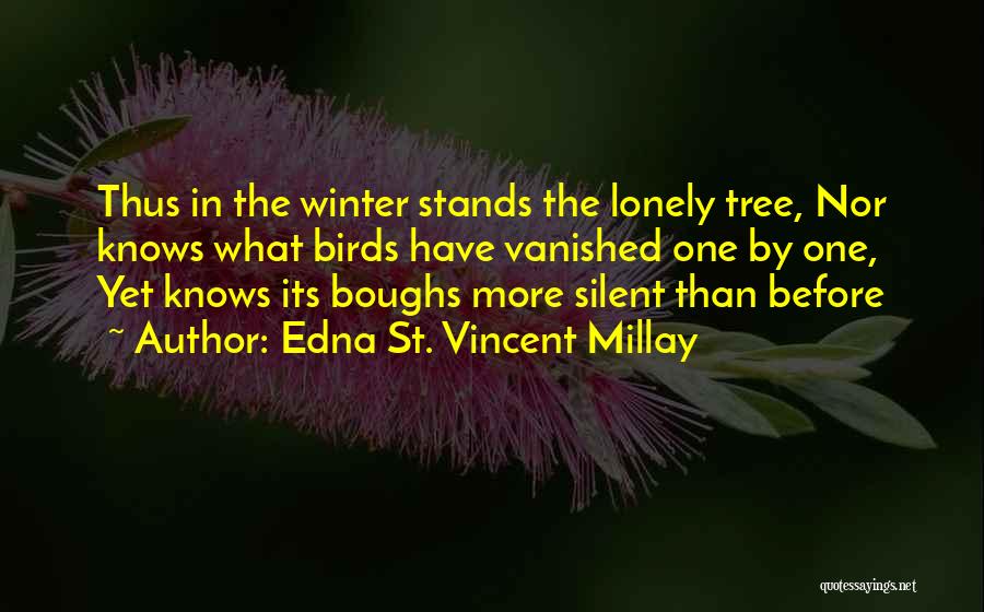 Edna St. Vincent Millay Quotes: Thus In The Winter Stands The Lonely Tree, Nor Knows What Birds Have Vanished One By One, Yet Knows Its