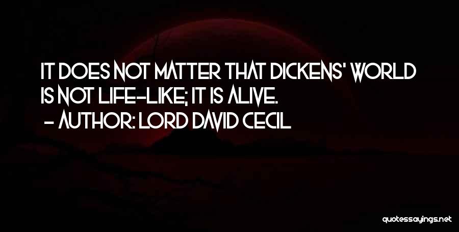 Lord David Cecil Quotes: It Does Not Matter That Dickens' World Is Not Life-like; It Is Alive.