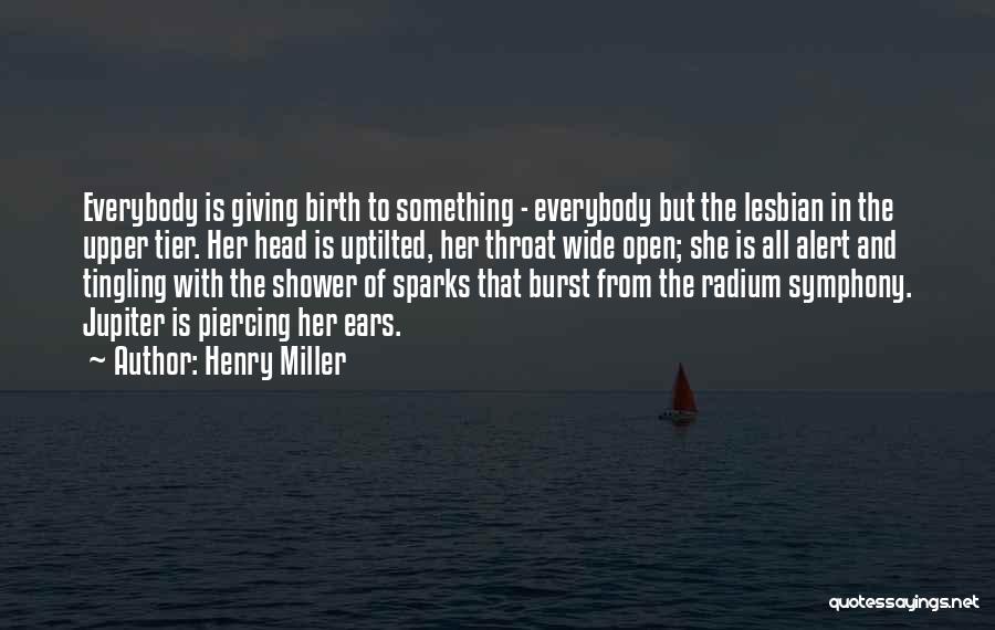 Henry Miller Quotes: Everybody Is Giving Birth To Something - Everybody But The Lesbian In The Upper Tier. Her Head Is Uptilted, Her