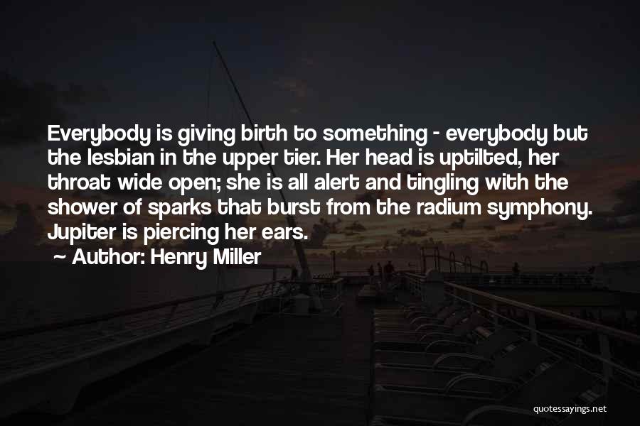 Henry Miller Quotes: Everybody Is Giving Birth To Something - Everybody But The Lesbian In The Upper Tier. Her Head Is Uptilted, Her